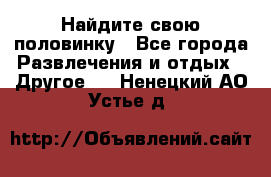 Найдите свою половинку - Все города Развлечения и отдых » Другое   . Ненецкий АО,Устье д.